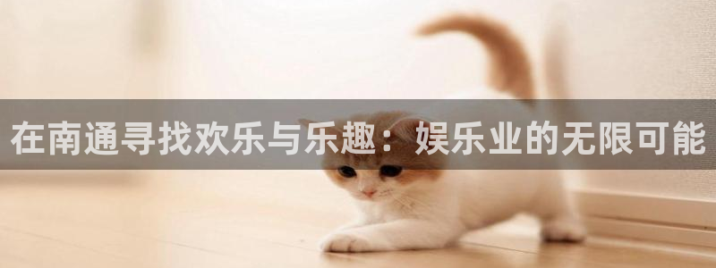 足球比赛查询500网：在南通寻找欢乐与乐趣：娱乐业的无限可能