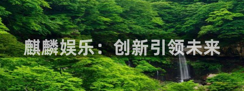 500网app下载：麒麟娱乐：创新引领未来